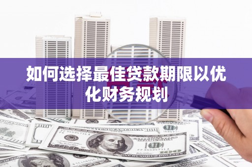 望都如何选择最佳贷款期限以优化财务规划