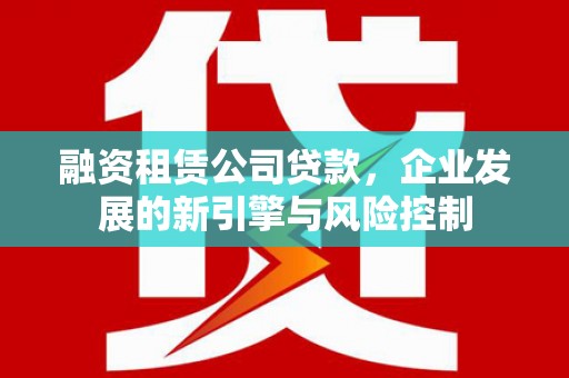 望都融资租赁公司贷款，企业发展的新引擎与风险控制