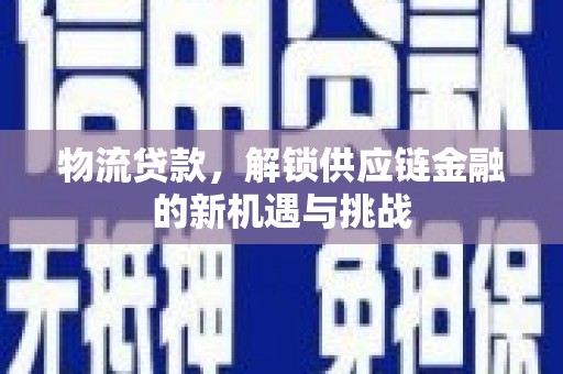 望都物流贷款，解锁供应链金融的新机遇与挑战