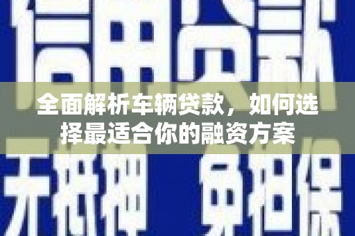望都全面解析车辆贷款，如何选择最适合你的融资方案