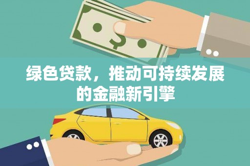 望都绿色贷款，推动可持续发展的金融新引擎