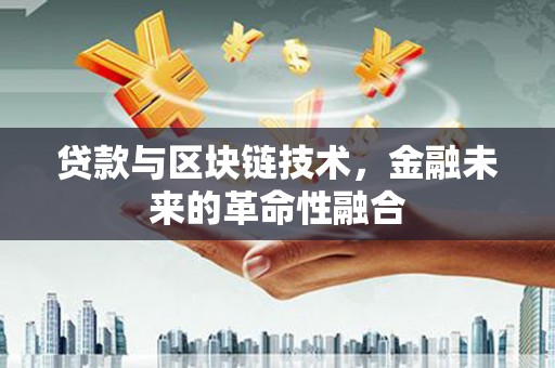 望都贷款与区块链技术，金融未来的革命性融合