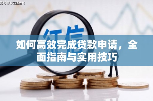 望都如何高效完成贷款申请，全面指南与实用技巧
