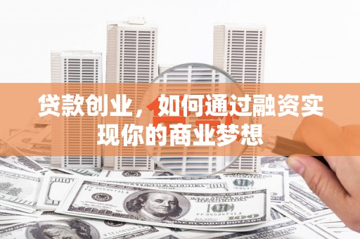 望都贷款创业，如何通过融资实现你的商业梦想