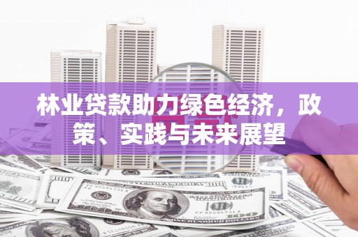 望都林业贷款助力绿色经济，政策、实践与未来展望