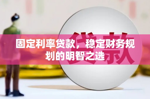 望都固定利率贷款，稳定财务规划的明智之选