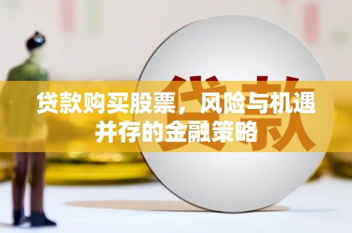 望都贷款购买股票，风险与机遇并存的金融策略