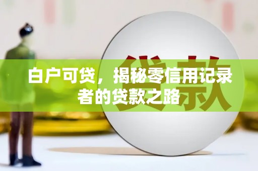 望都白户可贷，揭秘零信用记录者的贷款之路